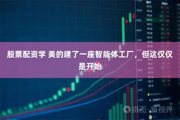 股票配资学 美的建了一座智能体工厂，但这仅仅是开始