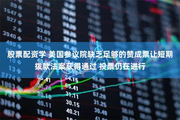 股票配资学 美国参议院缺乏足够的赞成票让短期拨款法案获得通过 投票仍在进行
