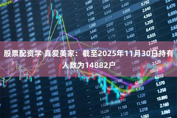 股票配资学 真爱美家：截至2025年11月30日持有人数为14882户