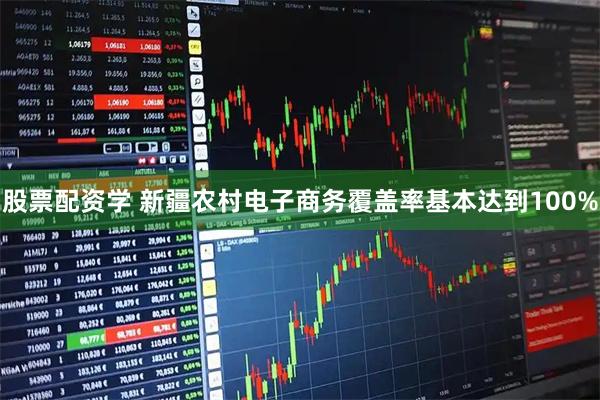 股票配资学 新疆农村电子商务覆盖率基本达到100%