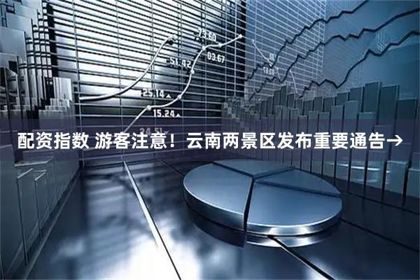 配资指数 游客注意！云南两景区发布重要通告→