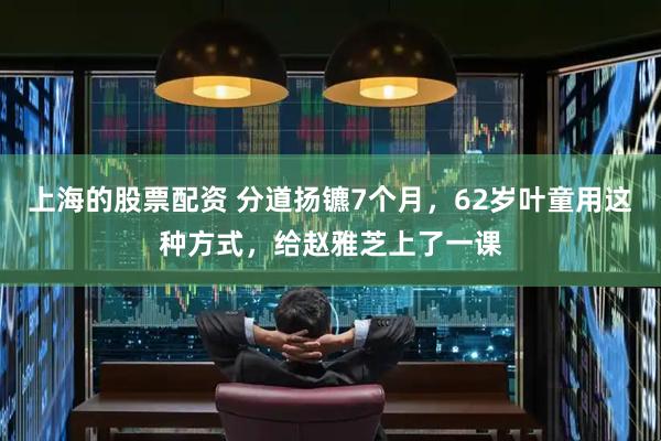 上海的股票配资 分道扬镳7个月，62岁叶童用这种方式，给赵雅芝上了一课