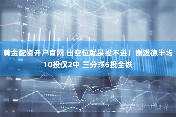 黄金配资开户官网 出空位就是投不进！谢泼德半场10投仅2中 三分球6投全铁