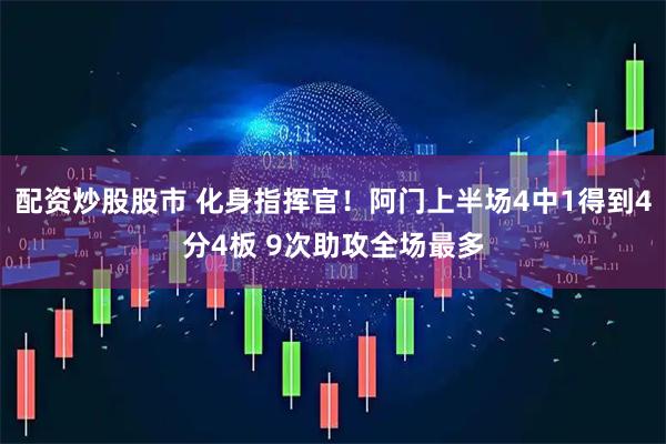 配资炒股股市 化身指挥官！阿门上半场4中1得到4分4板 9次助攻全场最多