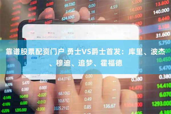 靠谱股票配资门户 勇士VS爵士首发：库里、波杰、穆迪、追梦、霍福德