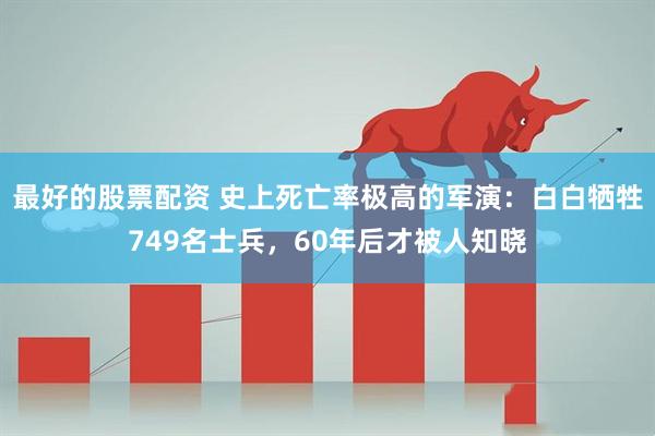 最好的股票配资 史上死亡率极高的军演：白白牺牲749名士兵，60年后才被人知晓