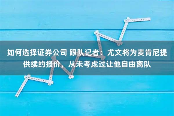 如何选择证券公司 跟队记者：尤文将为麦肯尼提供续约报价，从未考虑过让他自由离队