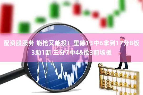 配资股服务 能抢又能投！里德13中6拿到17分8板3助1断 三分7中4&抢3前场板