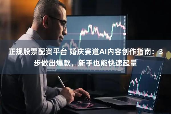 正规股票配资平台 婚庆赛道AI内容创作指南：3步做出爆款，新手也能快速起量