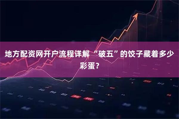 地方配资网开户流程详解 “破五”的饺子藏着多少彩蛋？