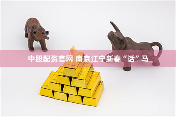 中股配资官网 南京江宁新春“话”马