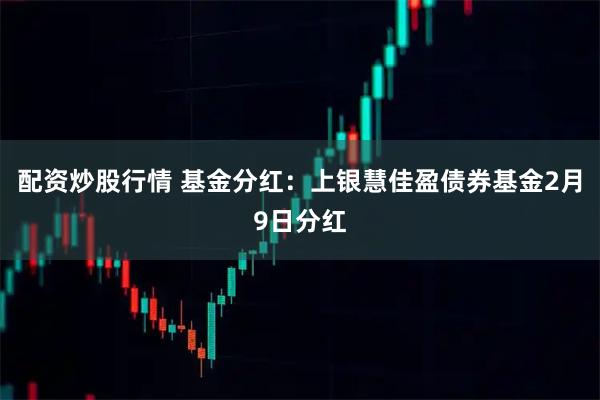 配资炒股行情 基金分红：上银慧佳盈债券基金2月9日分红
