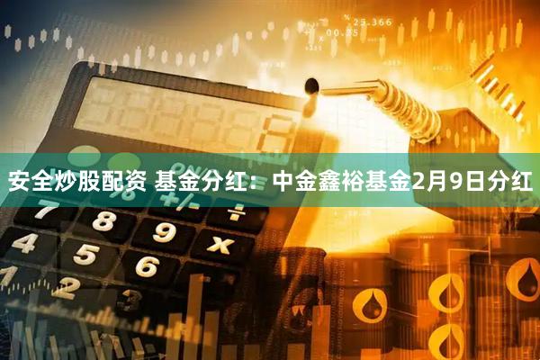 安全炒股配资 基金分红：中金鑫裕基金2月9日分红