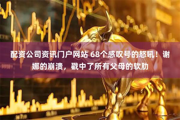 配资公司资讯门户网站 68个感叹号的怒吼！谢娜的崩溃，戳中了所有父母的软肋