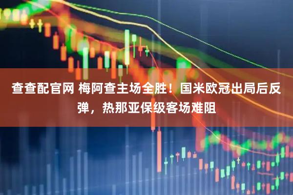 查查配官网 梅阿查主场全胜！国米欧冠出局后反弹，热那亚保级客场难阻