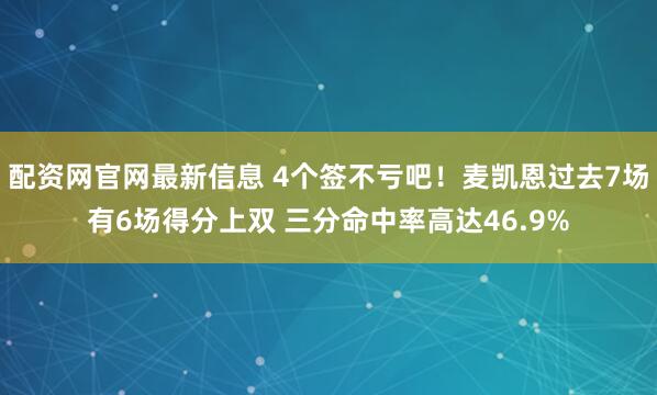 配资网官网最新信息 4个签不亏吧！麦凯恩过去7场有6场得分上双 三分命中率高达46.9%