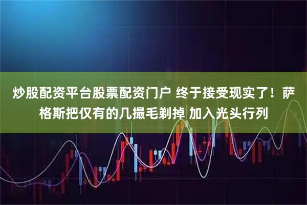 炒股配资平台股票配资门户 终于接受现实了！萨格斯把仅有的几撮毛剃掉 加入光头行列