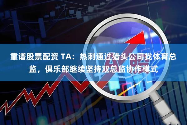 靠谱股票配资 TA：热刺通过猎头公司找体育总监，俱乐部继续坚持双总监协作模式