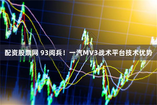 配资股票网 93阅兵！一汽MV3战术平台技术优势
