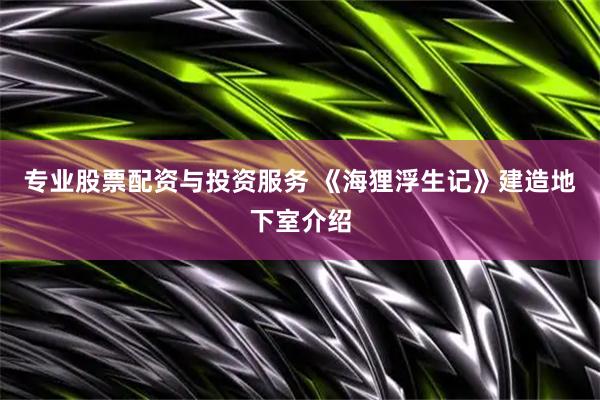 专业股票配资与投资服务 《海狸浮生记》建造地下室介绍