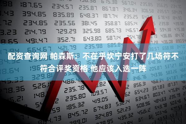 配资查询网 帕森斯：不在乎坎宁安打了几场符不符合评奖资格 他应该入选一阵