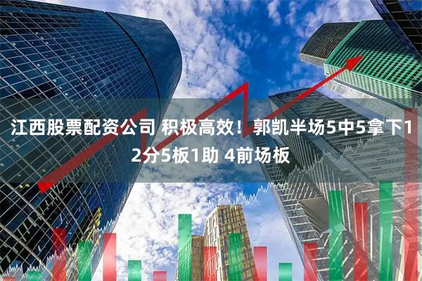 江西股票配资公司 积极高效！郭凯半场5中5拿下12分5板1助 4前场板